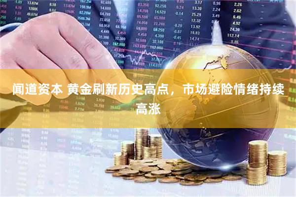 闻道资本 黄金刷新历史高点，市场避险情绪持续高涨