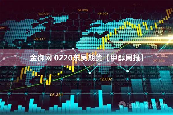 金御网 0220东吴期货【甲醇周报】
