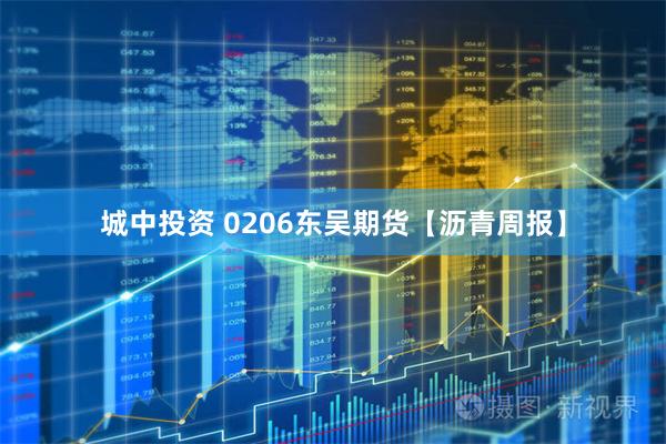 城中投资 0206东吴期货【沥青周报】