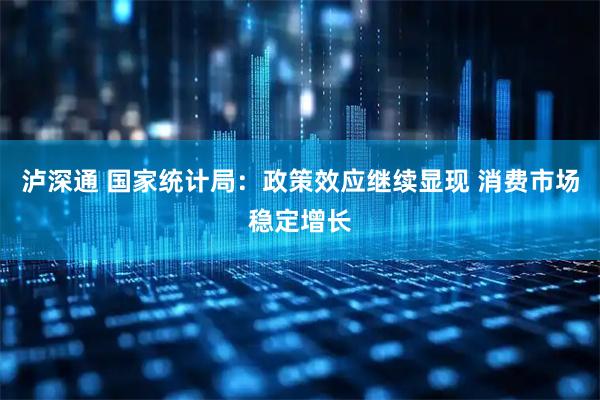 泸深通 国家统计局：政策效应继续显现 消费市场稳定增长