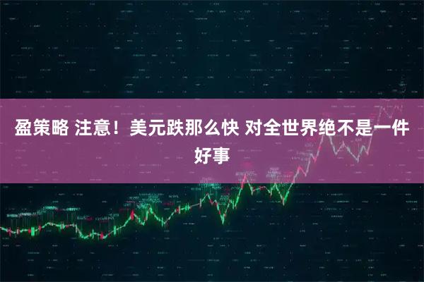 盈策略 注意！美元跌那么快 对全世界绝不是一件好事