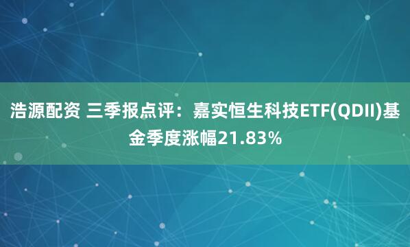 浩源配资 三季报点评:嘉实恒生科技ETF(QDII)基金季度涨幅21.83%