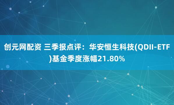 创元网配资 三季报点评:华安恒生科技(QDII-ETF)基金季度涨幅21.80%