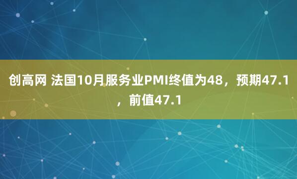 创高网 法国10月服务业PMI终值为48，预期47.1，前值47.1