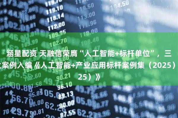 涵星配资 天融信荣膺“人工智能+标杆单位”,三大案例入编《人工智能+产业应用标杆案例集(2025)》