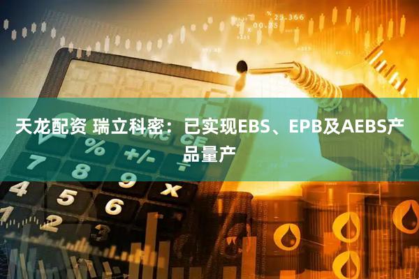 天龙配资 瑞立科密：已实现EBS、EPB及AEBS产品量产