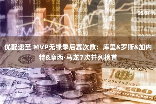 优配速至 MVP无缘季后赛次数：库里&罗斯&加内特&摩西·马龙7次并列榜首