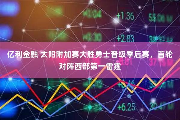 亿利金融 太阳附加赛大胜勇士晋级季后赛，首轮对阵西部第一雷霆