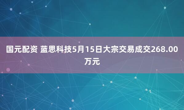 国元配资 蓝思科技5月15日大宗交易成交268.00万元