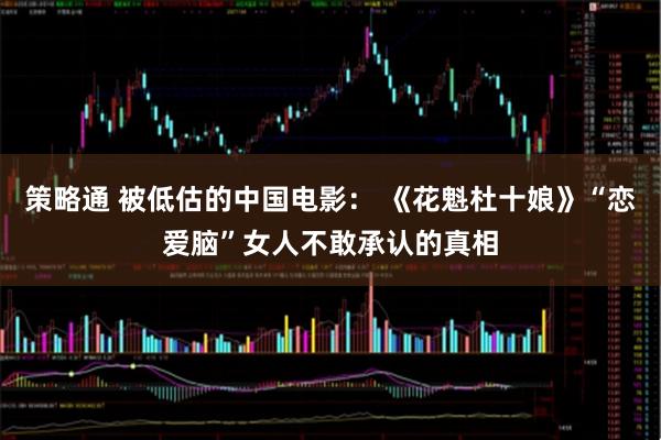 策略通 被低估的中国电影： 《花魁杜十娘》“恋爱脑”女人不敢承认的真相